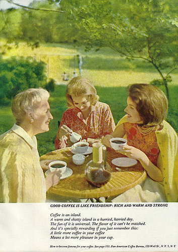 Awww . . . "good coffee is like friendship: rich and warm and strong." Bad coffee is like your ex-boyfriend: bitter, lackluster, and dissatisfying.
Awww . . . "good coffee is like friendship: rich and warm and strong." Bad coffee is like your ex-boyfriend: bitter, lackluster, and dissatisfying.