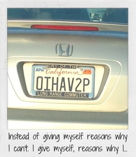 Instead of giving myself reasons why I can't. I give myself, reasons why I can.