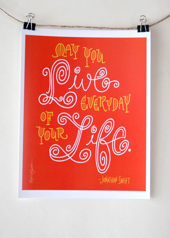A simple, sweet, yet significant Jonathan Swift quote ($8): "May You Live Every Day of Your Life."
A simple, sweet, yet significant Jonathan Swift quote ($8): "May You Live Every Day of Your Life."