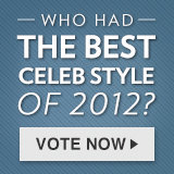 Help Us Pick the Best Celebrity Style of 2012! Help Us Pick the Best Celebrity Style of 2012!