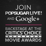 POPSUGAR LIVE! Google+ Hangout Backstage at the Critics' Choice Awards! POPSUGAR LIVE! Google+ Hangout Backstage at the Critics' Choice Awards!