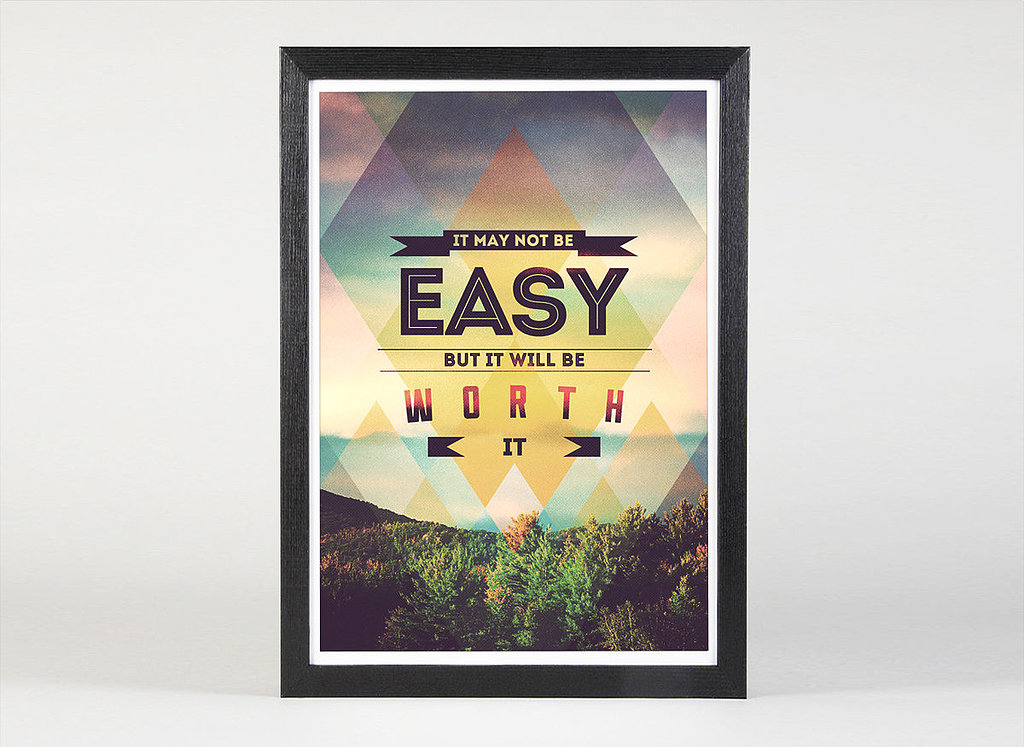 Remember that all your hard work is Worth It ($30); nothing that was ever truly great came easy.
Remember that all your hard work is Worth It ($30); nothing that was ever truly great came easy.