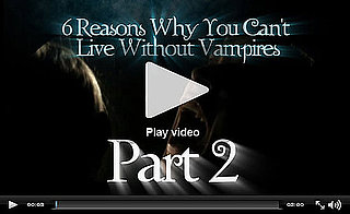 PopSugar Rush Special: Six Reasons You Can't Live Without Vampires, Part 2! 