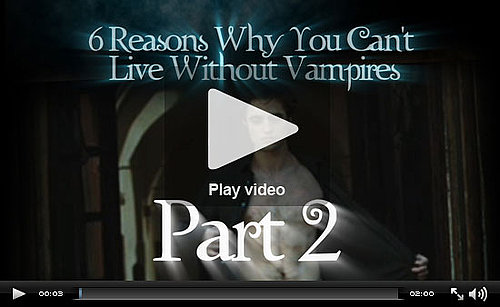 PopSugar Rush Special: Six Reasons You Can't Live Without Vampires, Part 2! 